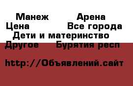 Манеж Globex Арена › Цена ­ 2 500 - Все города Дети и материнство » Другое   . Бурятия респ.